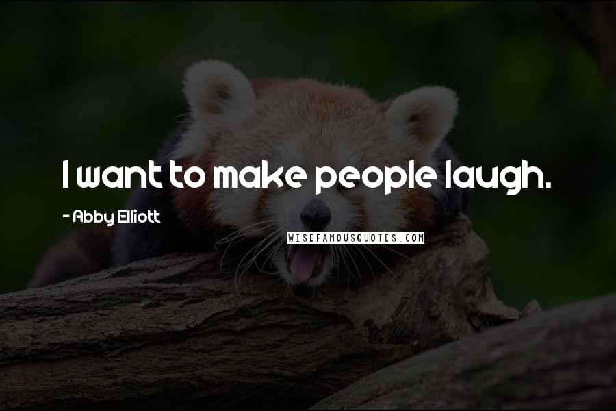 Abby Elliott Quotes: I want to make people laugh.