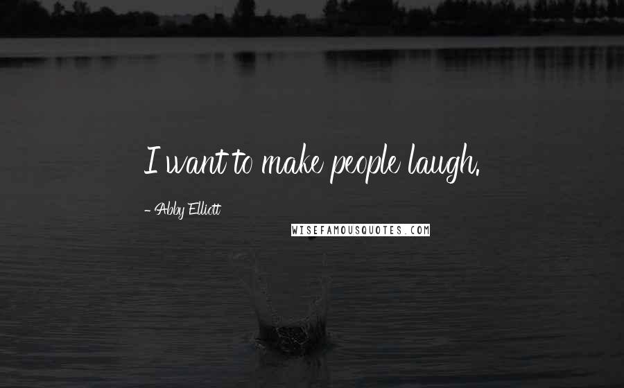 Abby Elliott Quotes: I want to make people laugh.