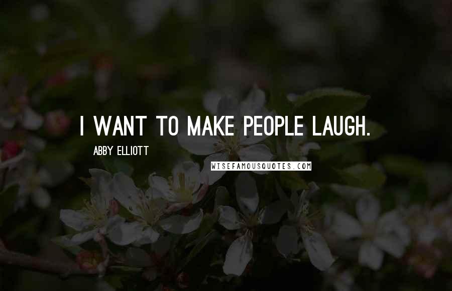 Abby Elliott Quotes: I want to make people laugh.