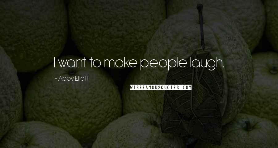 Abby Elliott Quotes: I want to make people laugh.