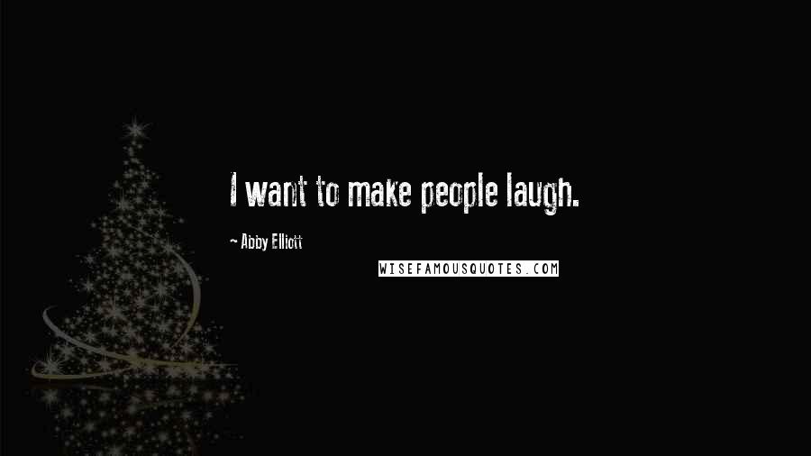 Abby Elliott Quotes: I want to make people laugh.