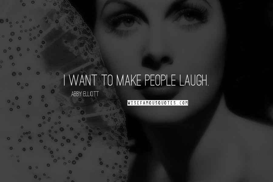 Abby Elliott Quotes: I want to make people laugh.