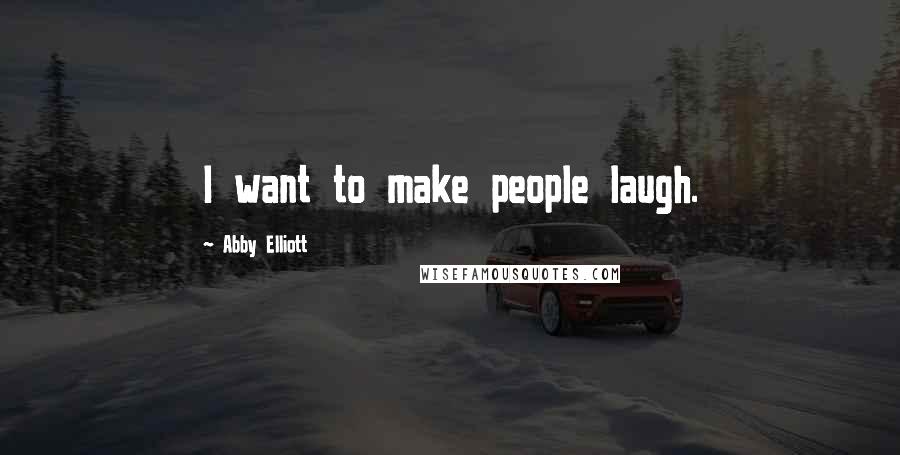 Abby Elliott Quotes: I want to make people laugh.