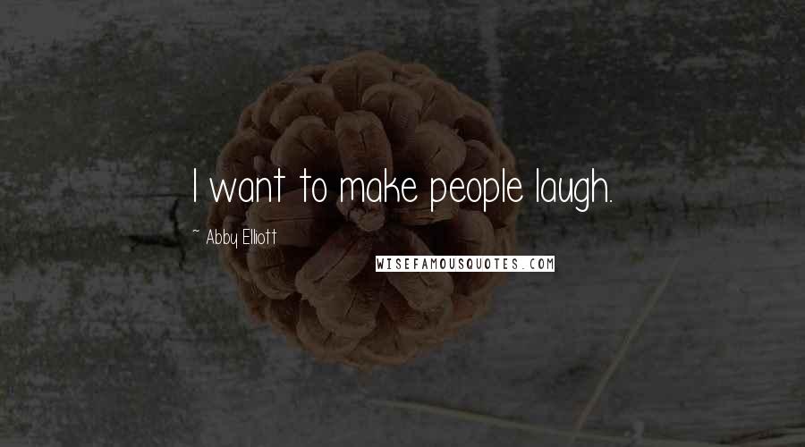 Abby Elliott Quotes: I want to make people laugh.