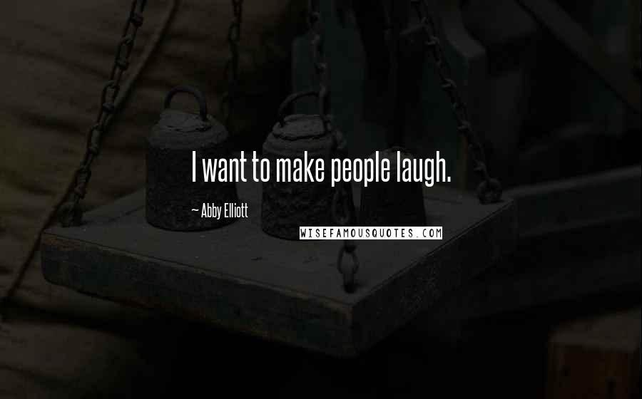 Abby Elliott Quotes: I want to make people laugh.