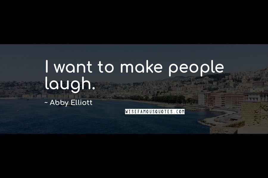 Abby Elliott Quotes: I want to make people laugh.