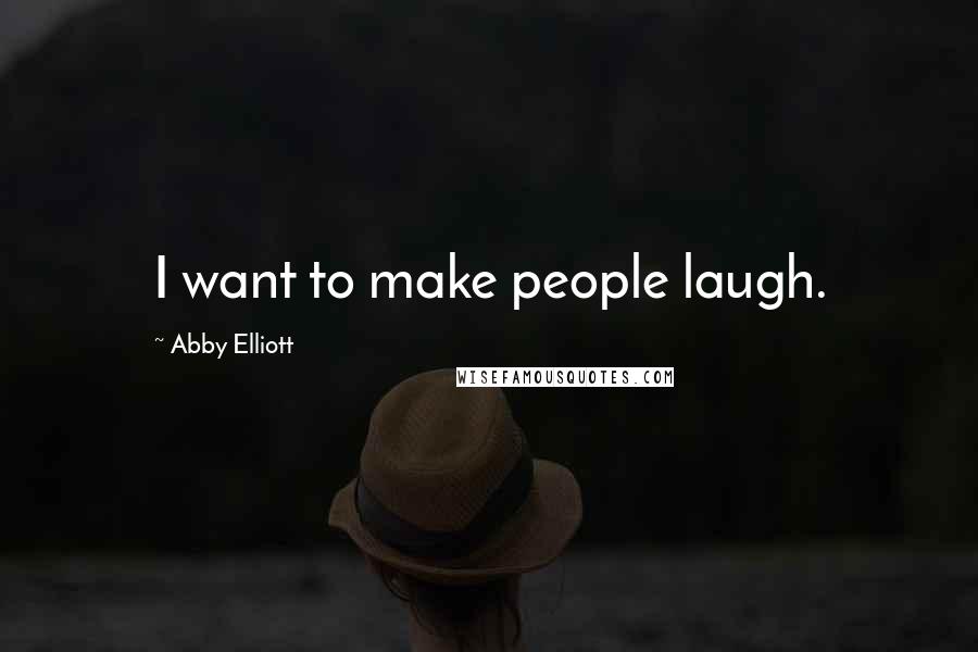 Abby Elliott Quotes: I want to make people laugh.