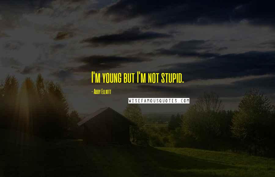 Abby Elliott Quotes: I'm young but I'm not stupid.