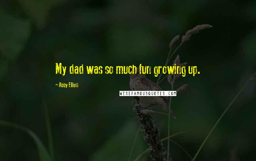 Abby Elliott Quotes: My dad was so much fun growing up.