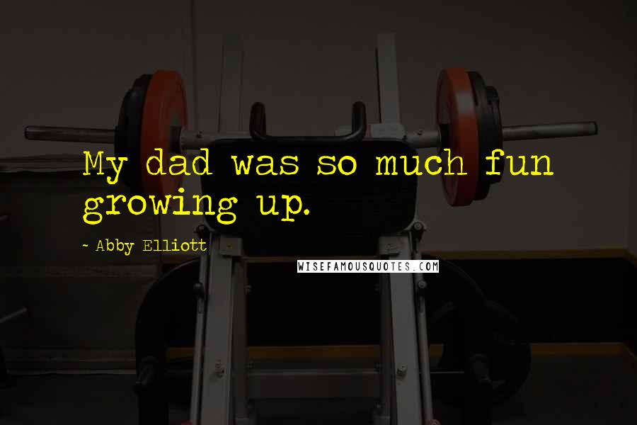 Abby Elliott Quotes: My dad was so much fun growing up.