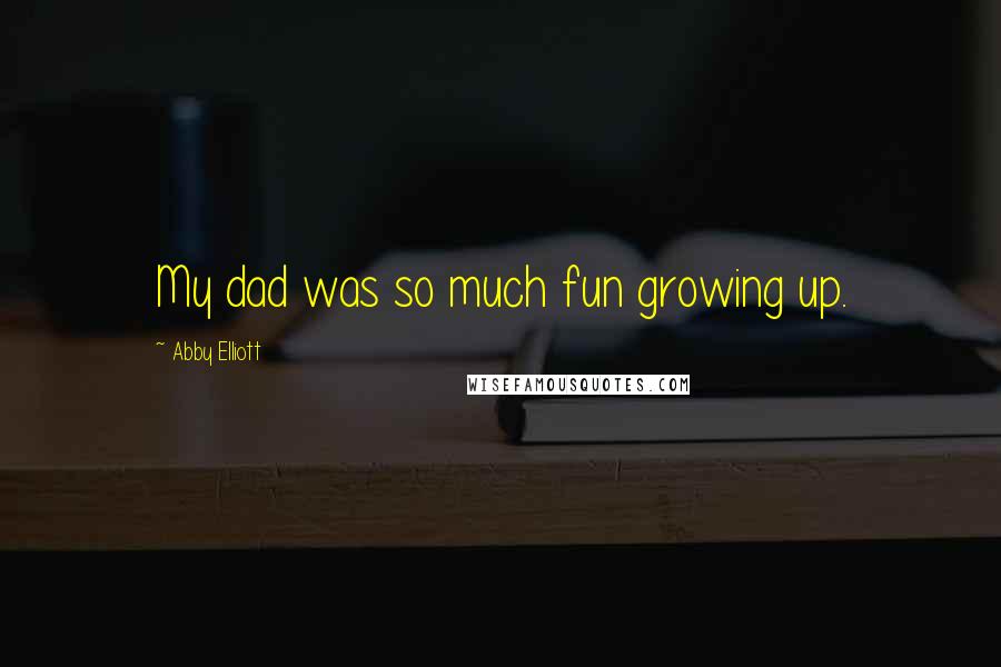 Abby Elliott Quotes: My dad was so much fun growing up.