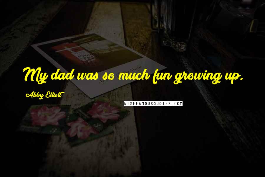 Abby Elliott Quotes: My dad was so much fun growing up.