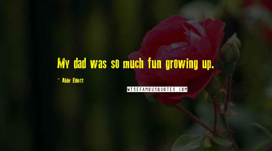 Abby Elliott Quotes: My dad was so much fun growing up.