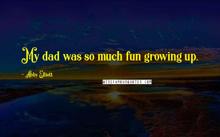 Abby Elliott Quotes: My dad was so much fun growing up.