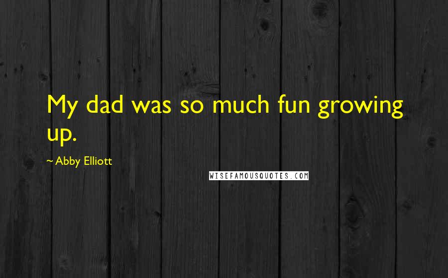 Abby Elliott Quotes: My dad was so much fun growing up.