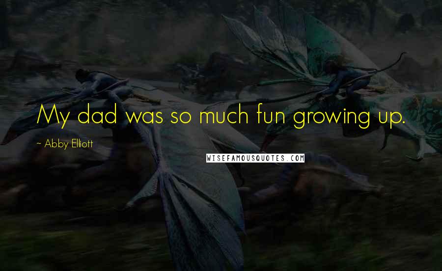 Abby Elliott Quotes: My dad was so much fun growing up.