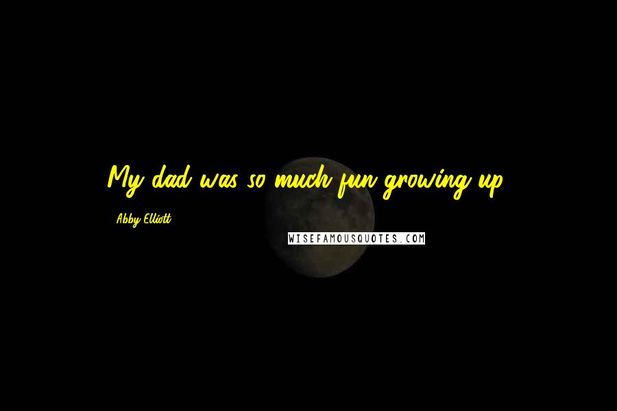 Abby Elliott Quotes: My dad was so much fun growing up.