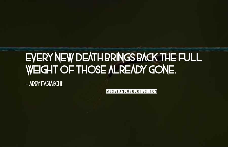 Abby Fabiaschi Quotes: Every new death brings back the full weight of those already gone.