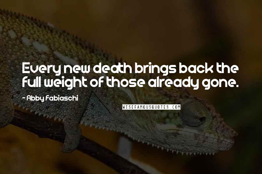 Abby Fabiaschi Quotes: Every new death brings back the full weight of those already gone.