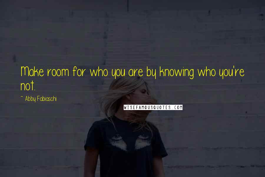 Abby Fabiaschi Quotes: Make room for who you are by knowing who you're not.