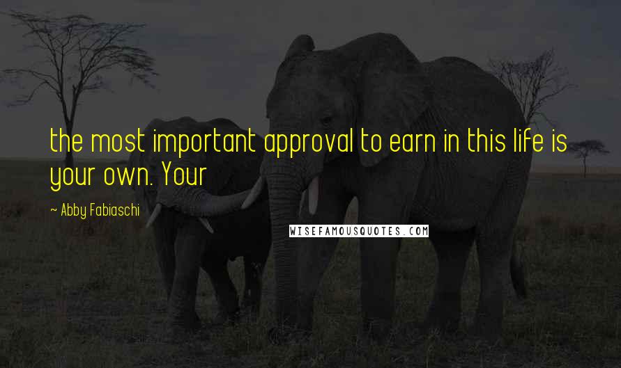 Abby Fabiaschi Quotes: the most important approval to earn in this life is your own. Your