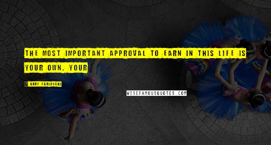 Abby Fabiaschi Quotes: the most important approval to earn in this life is your own. Your