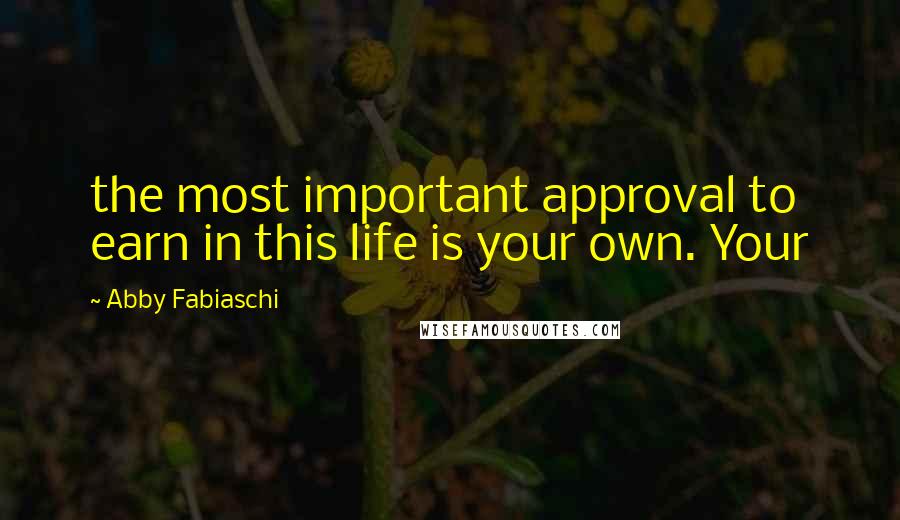 Abby Fabiaschi Quotes: the most important approval to earn in this life is your own. Your