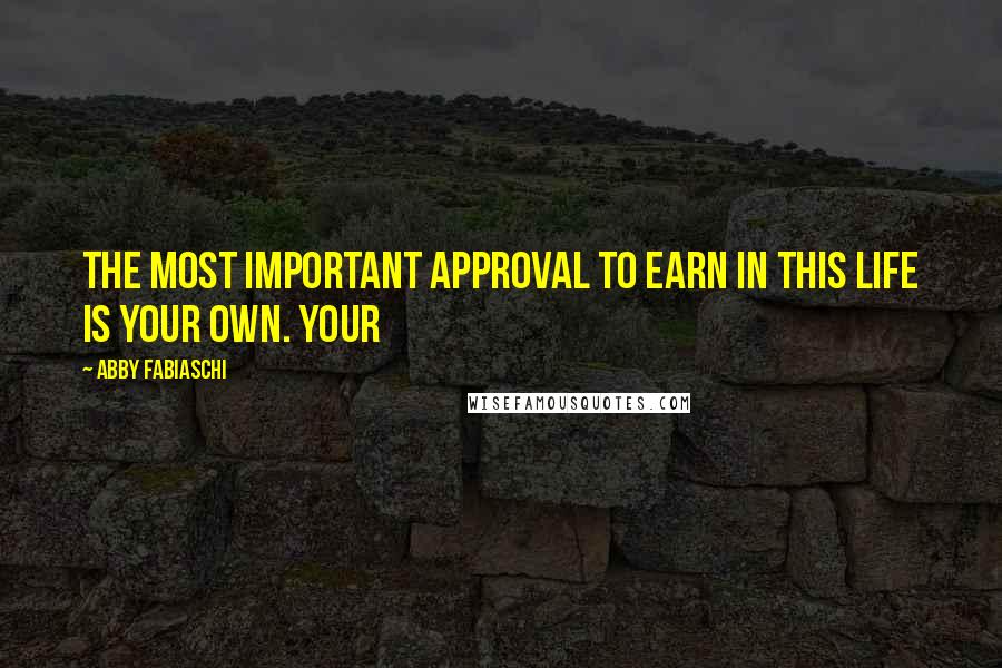 Abby Fabiaschi Quotes: the most important approval to earn in this life is your own. Your