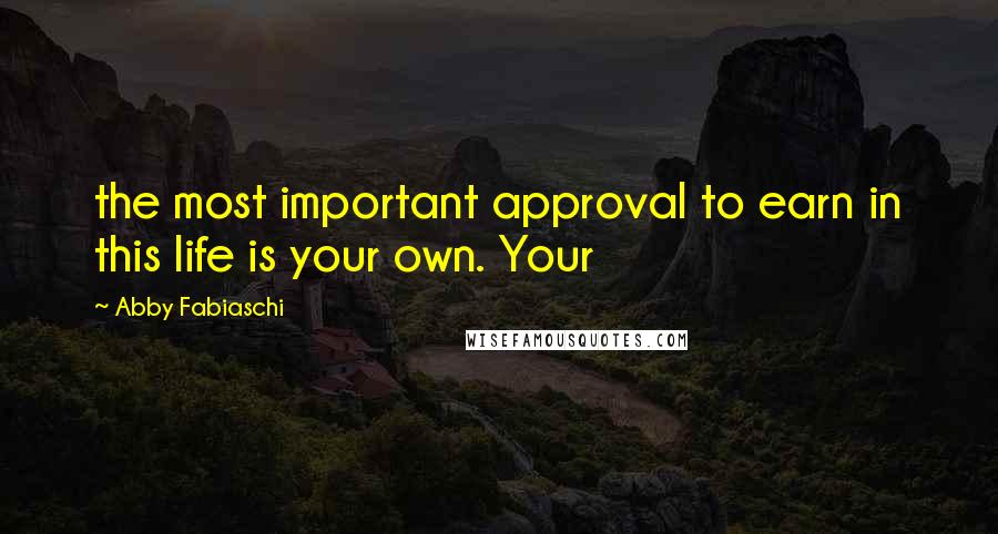 Abby Fabiaschi Quotes: the most important approval to earn in this life is your own. Your