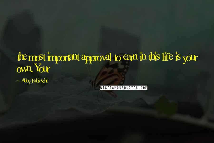 Abby Fabiaschi Quotes: the most important approval to earn in this life is your own. Your