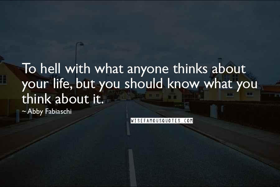 Abby Fabiaschi Quotes: To hell with what anyone thinks about your life, but you should know what you think about it.