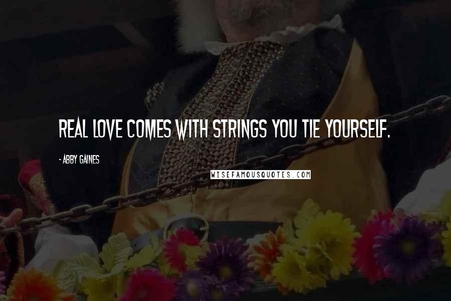 Abby Gaines Quotes: Real love comes with strings you tie yourself.