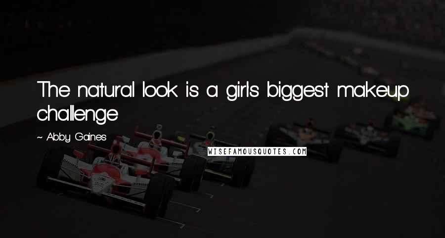 Abby Gaines Quotes: The natural look is a girl's biggest makeup challenge