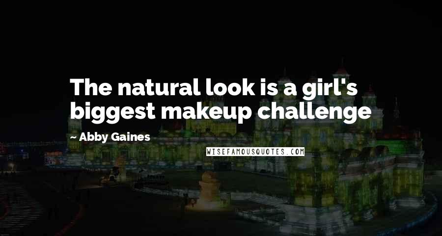 Abby Gaines Quotes: The natural look is a girl's biggest makeup challenge
