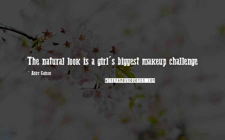Abby Gaines Quotes: The natural look is a girl's biggest makeup challenge