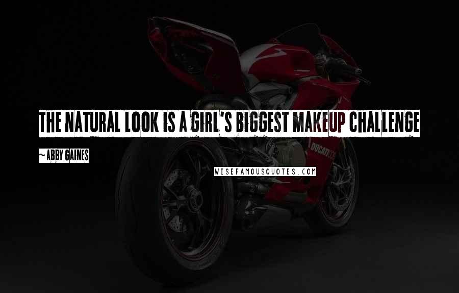 Abby Gaines Quotes: The natural look is a girl's biggest makeup challenge