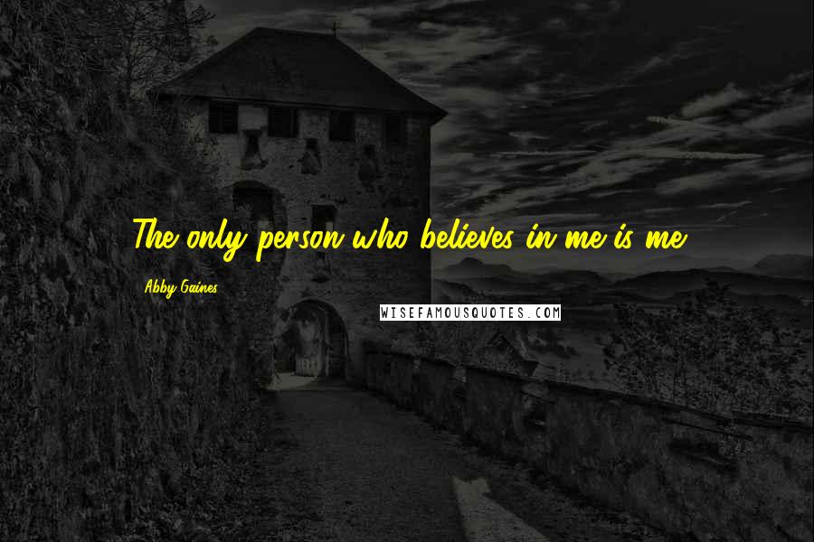 Abby Gaines Quotes: The only person who believes in me is me