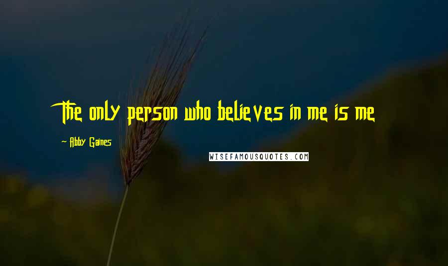 Abby Gaines Quotes: The only person who believes in me is me