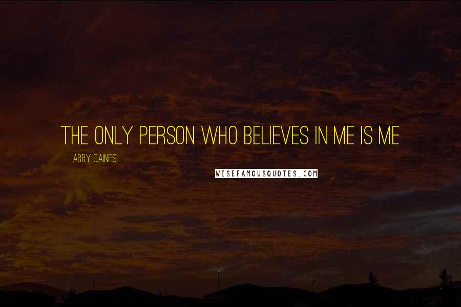 Abby Gaines Quotes: The only person who believes in me is me