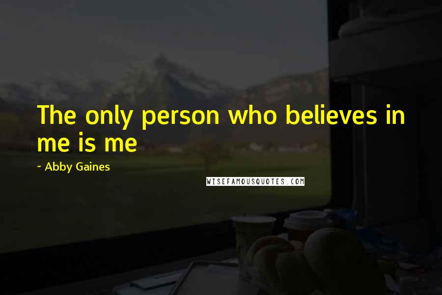 Abby Gaines Quotes: The only person who believes in me is me