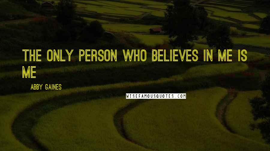 Abby Gaines Quotes: The only person who believes in me is me