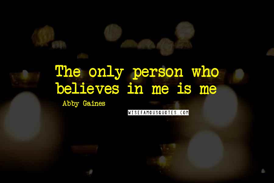 Abby Gaines Quotes: The only person who believes in me is me