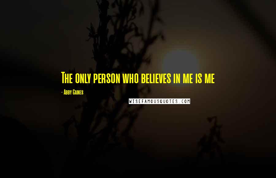 Abby Gaines Quotes: The only person who believes in me is me