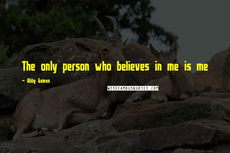 Abby Gaines Quotes: The only person who believes in me is me