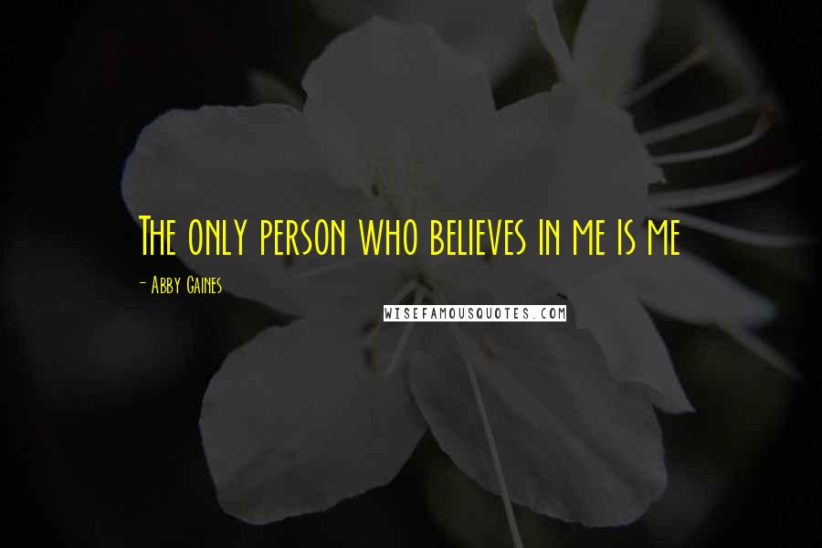 Abby Gaines Quotes: The only person who believes in me is me