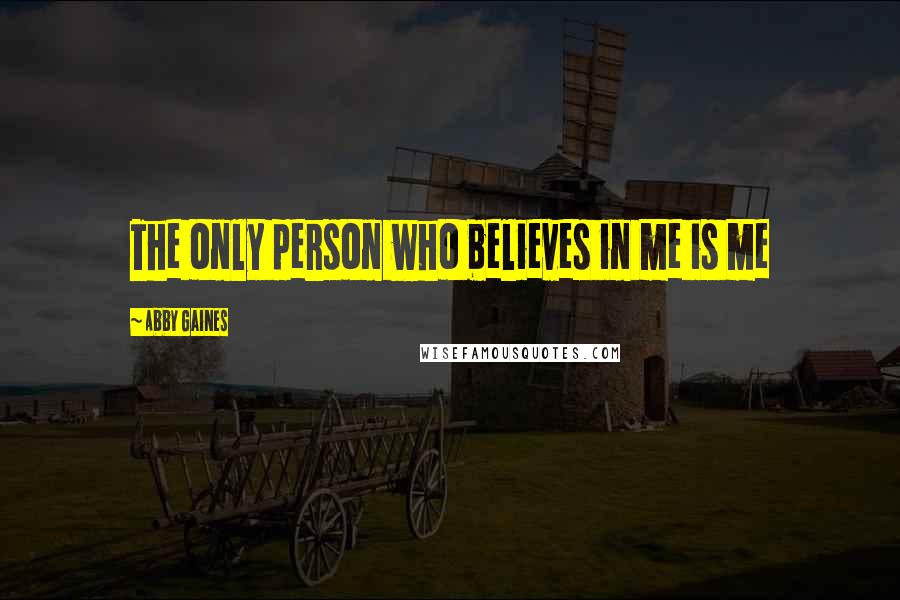 Abby Gaines Quotes: The only person who believes in me is me