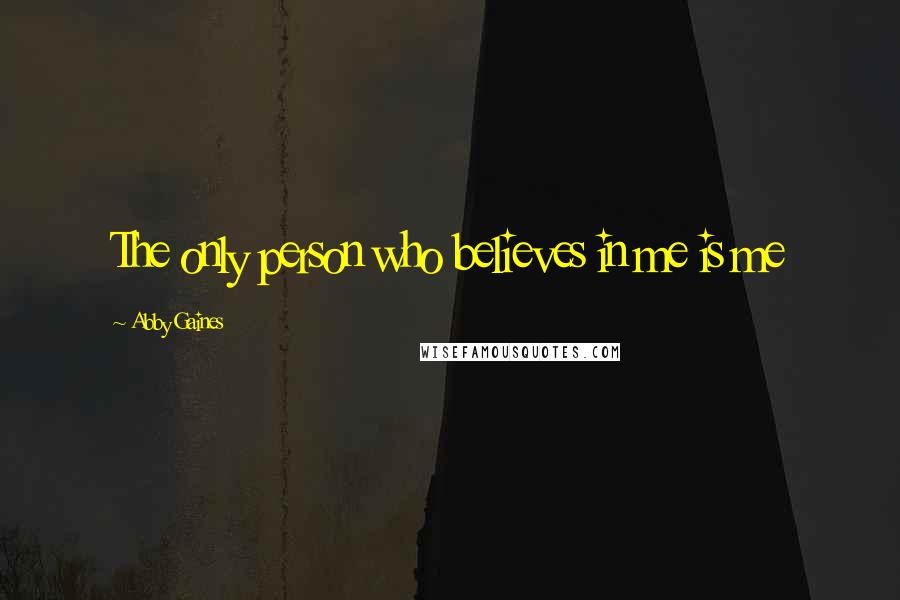 Abby Gaines Quotes: The only person who believes in me is me