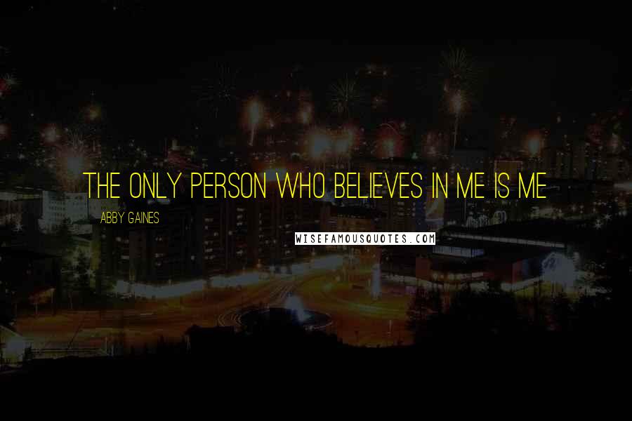 Abby Gaines Quotes: The only person who believes in me is me