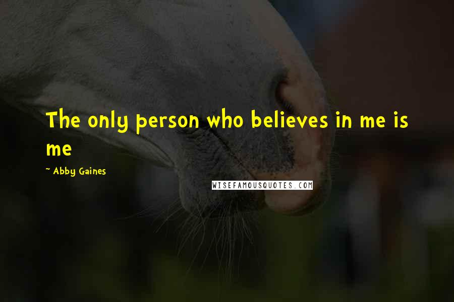 Abby Gaines Quotes: The only person who believes in me is me
