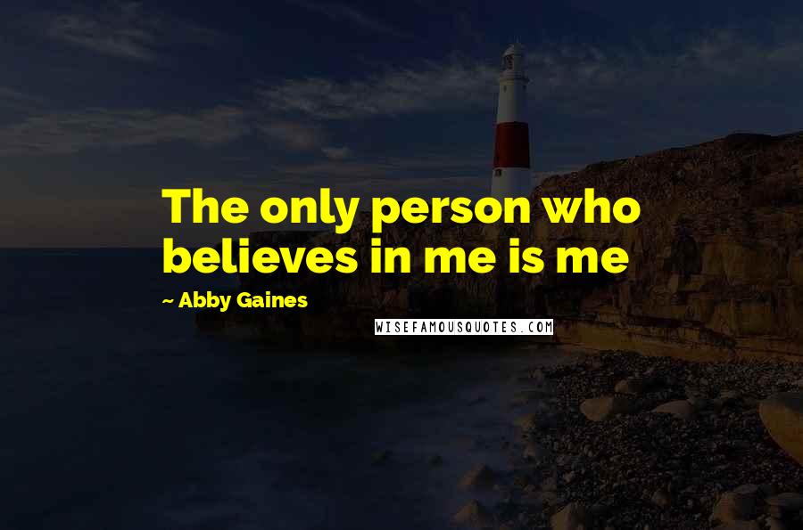 Abby Gaines Quotes: The only person who believes in me is me